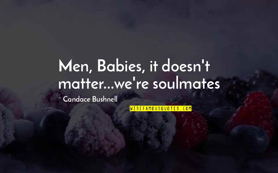 Arryved Quotes By Candace Bushnell: Men, Babies, it doesn't matter...we're soulmates Arryved Quotes By Candace Bushnell: Men, Babies, it doesn't matter...we're soulmates
