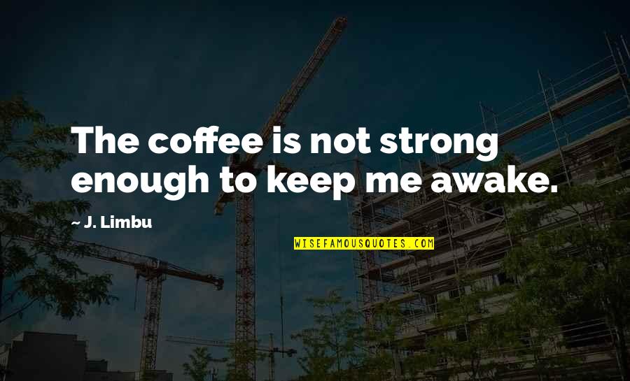 Ars Amatoria Famous Quotes By J. Limbu: The coffee is not strong enough to keep