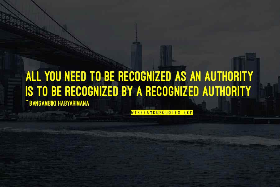 Arsan Kaucuk Quotes By Bangambiki Habyarimana: All you need to be recognized as an Arsan Kaucuk Quotes By Bangambiki Habyarimana: All you need to be recognized as an
