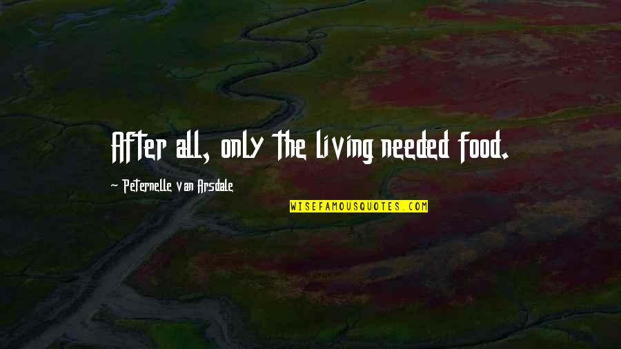 Arsdale Quotes By Peternelle Van Arsdale: After all, only the living needed food. Arsdale Quotes By Peternelle Van Arsdale: After all, only the living needed food.