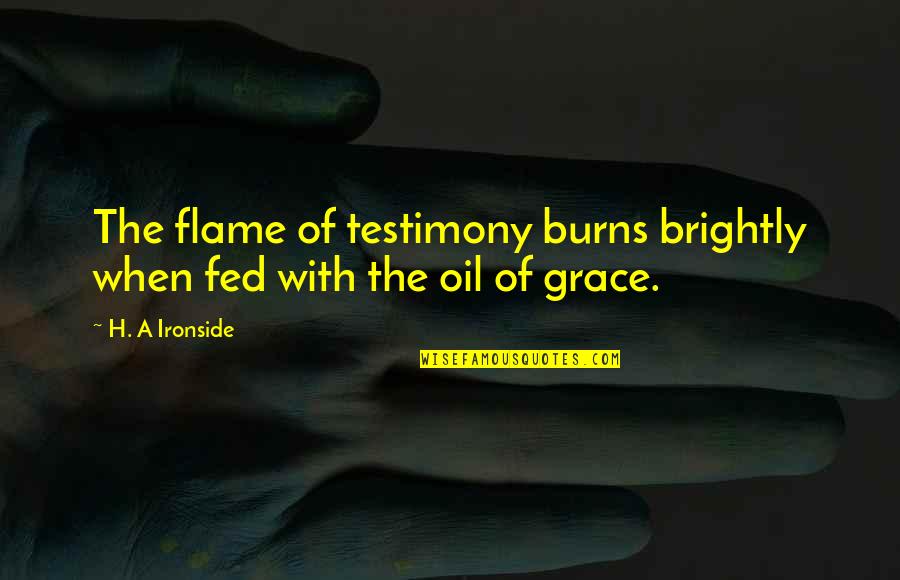 Arsdalen Quotes By H. A Ironside: The flame of testimony burns brightly when fed