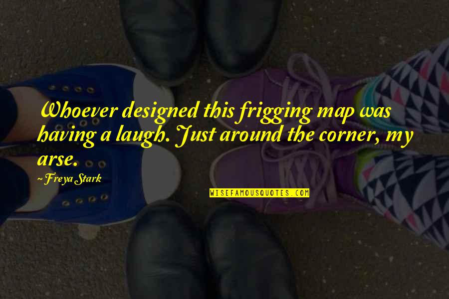 Arse Quotes By Freya Stark: Whoever designed this frigging map was having a