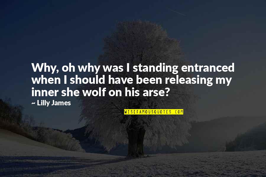 Arse Quotes By Lilly James: Why, oh why was I standing entranced when