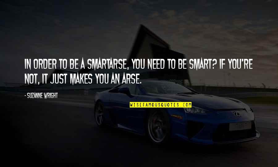 Arse Quotes By Suzanne Wright: In order to be a smartarse, you need