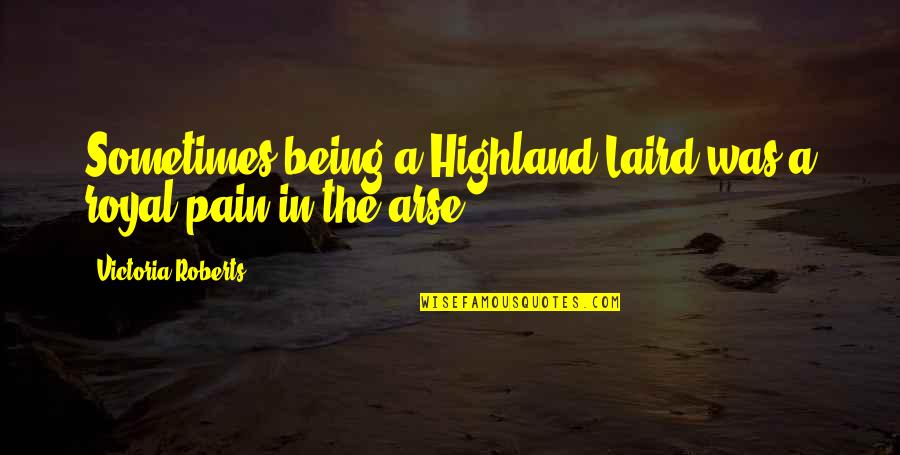 Arse Quotes By Victoria Roberts: Sometimes being a Highland Laird was a royal