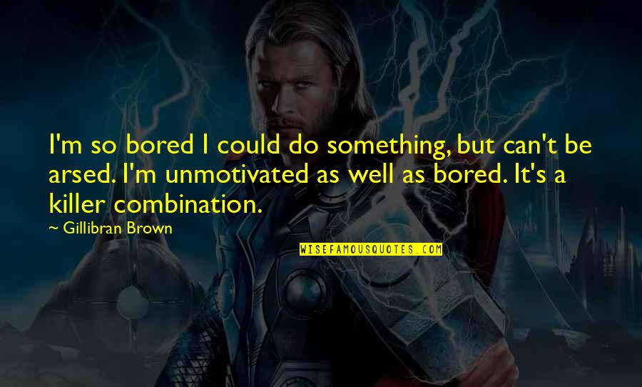 Arsed Quotes By Gillibran Brown: I'm so bored I could do something, but