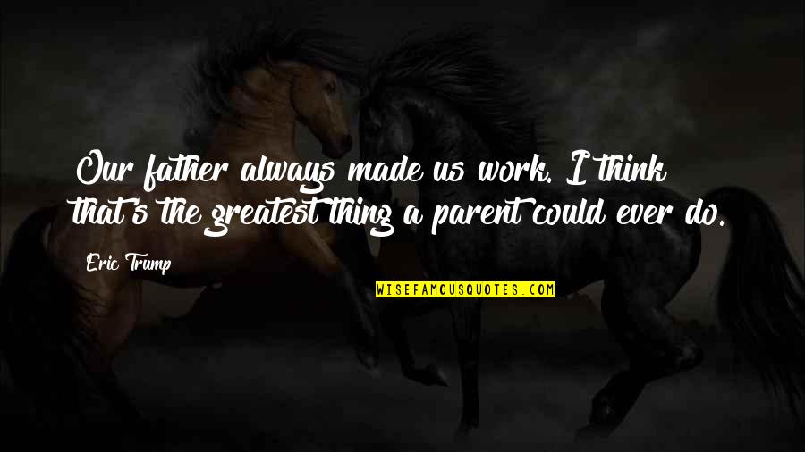 Arsement Preston Quotes By Eric Trump: Our father always made us work. I think