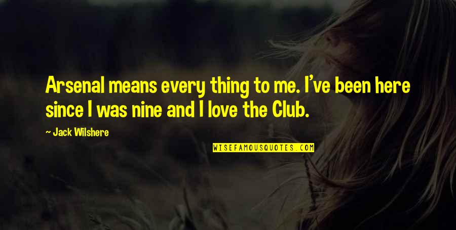 Arsenal Love Quotes By Jack Wilshere: Arsenal means every thing to me. I've been Arsenal Love Quotes By Jack Wilshere: Arsenal means every thing to me. I've been