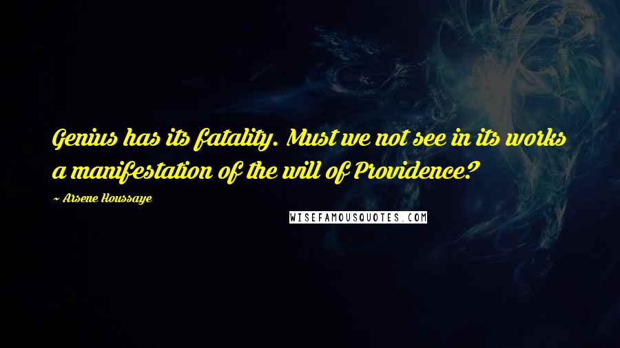 Arsene Houssaye quotes: Genius has its fatality. Must we not see in its works a manifestation of the will of Providence?