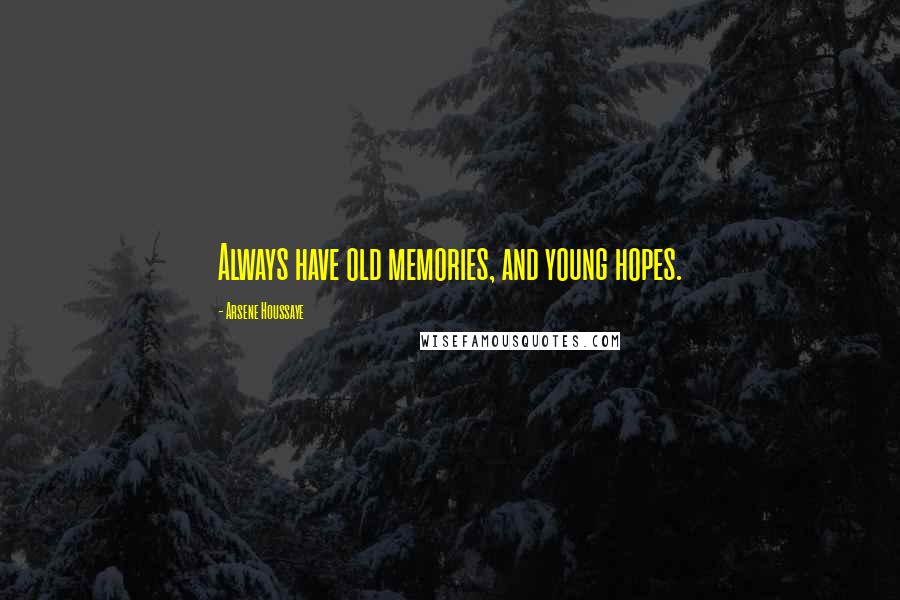 Arsene Houssaye quotes: Always have old memories, and young hopes.