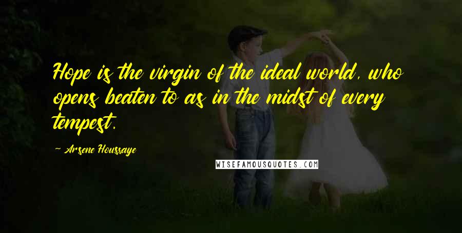 Arsene Houssaye quotes: Hope is the virgin of the ideal world, who opens beaten to as in the midst of every tempest.