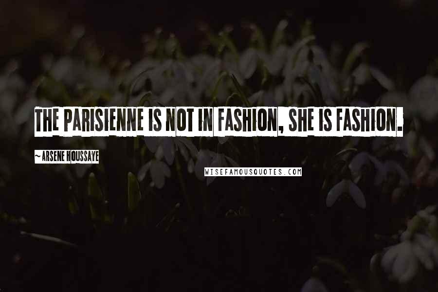 Arsene Houssaye quotes: The Parisienne is not in fashion, she is fashion.