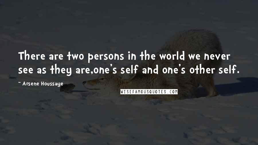 Arsene Houssaye quotes: There are two persons in the world we never see as they are,one's self and one's other self.