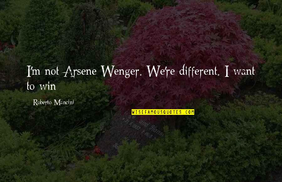 Arsene Quotes By Roberto Mancini: I'm not Arsene Wenger. We're different. I want