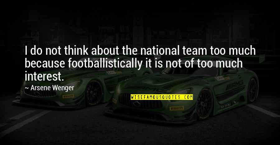Arsene Wenger Best Quotes By Arsene Wenger: I do not think about the national team