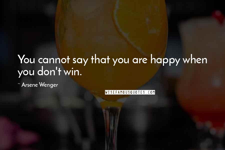 Arsene Wenger quotes: You cannot say that you are happy when you don't win.