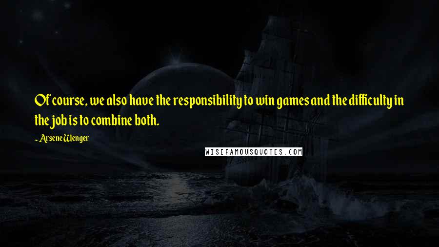 Arsene Wenger quotes: Of course, we also have the responsibility to win games and the difficulty in the job is to combine both.
