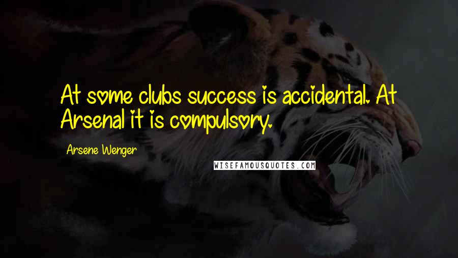 Arsene Wenger quotes: At some clubs success is accidental. At Arsenal it is compulsory.