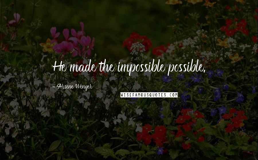 Arsene Wenger quotes: He made the impossible possible.