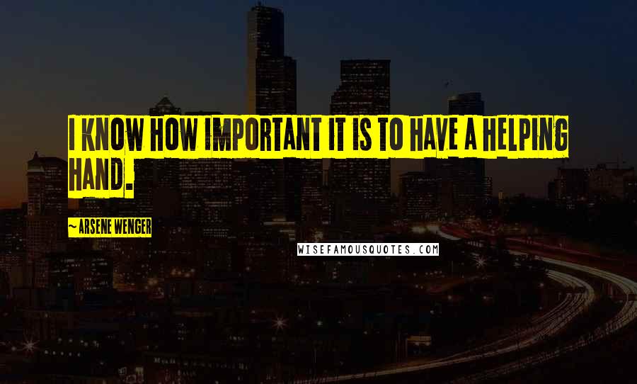 Arsene Wenger quotes: I know how important it is to have a helping hand.