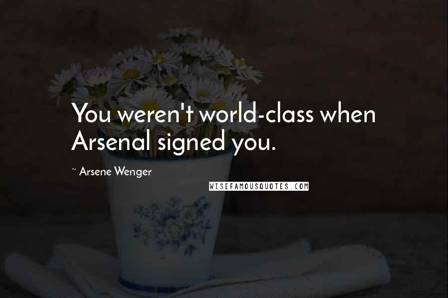 Arsene Wenger quotes: You weren't world-class when Arsenal signed you.