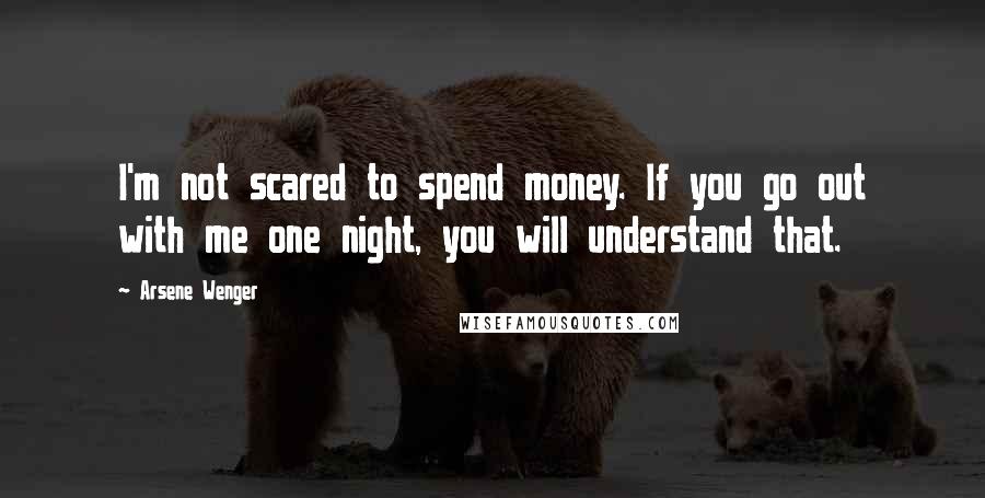 Arsene Wenger quotes: I'm not scared to spend money. If you go out with me one night, you will understand that.