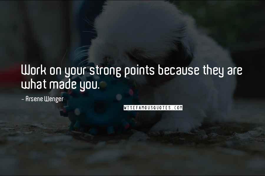 Arsene Wenger quotes: Work on your strong points because they are what made you.