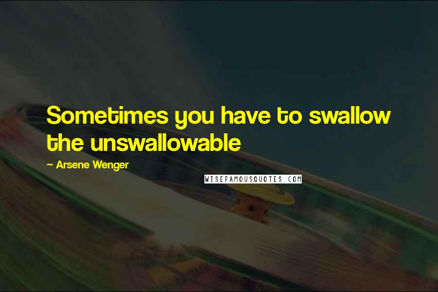 Arsene Wenger quotes: Sometimes you have to swallow the unswallowable