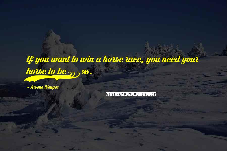 Arsene Wenger quotes: If you want to win a horse race, you need your horse to be 100%.