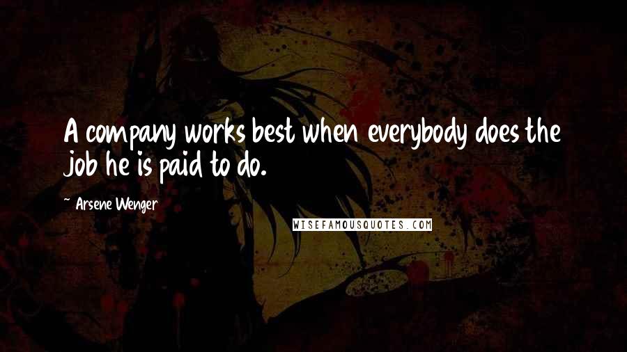 Arsene Wenger quotes: A company works best when everybody does the job he is paid to do.