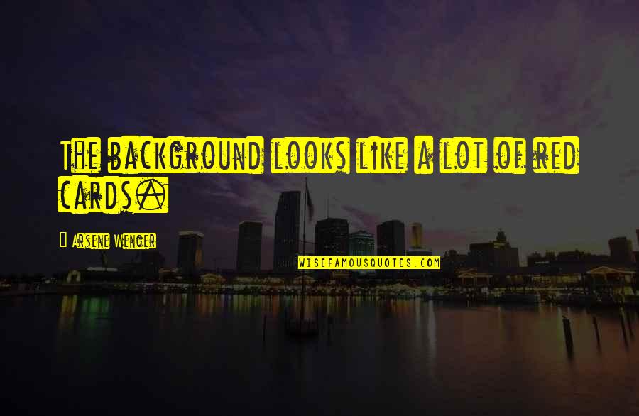 Arsene Wenger Quotes By Arsene Wenger: The background looks like a lot of red Arsene Wenger Quotes By Arsene Wenger: The background looks like a lot of red