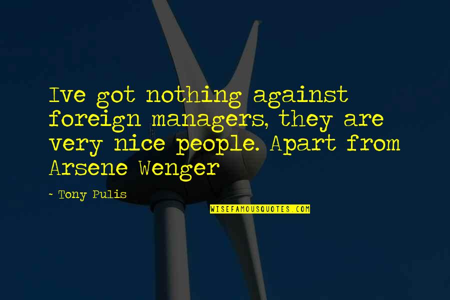 Arsene Wenger Quotes By Tony Pulis: Ive got nothing against foreign managers, they are Arsene Wenger Quotes By Tony Pulis: Ive got nothing against foreign managers, they are
