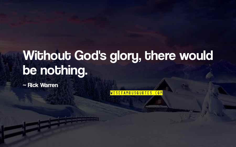 Arseneault Sormany Quotes By Rick Warren: Without God's glory, there would be nothing. Arseneault Sormany Quotes By Rick Warren: Without God's glory, there would be nothing.