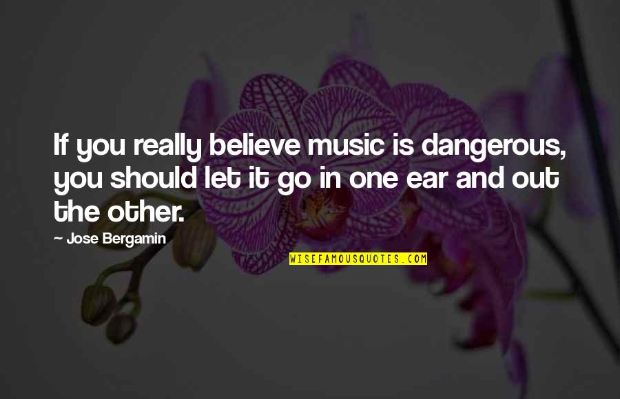 Arsenic And Old Lace Famous Quotes By Jose Bergamin: If you really believe music is dangerous, you