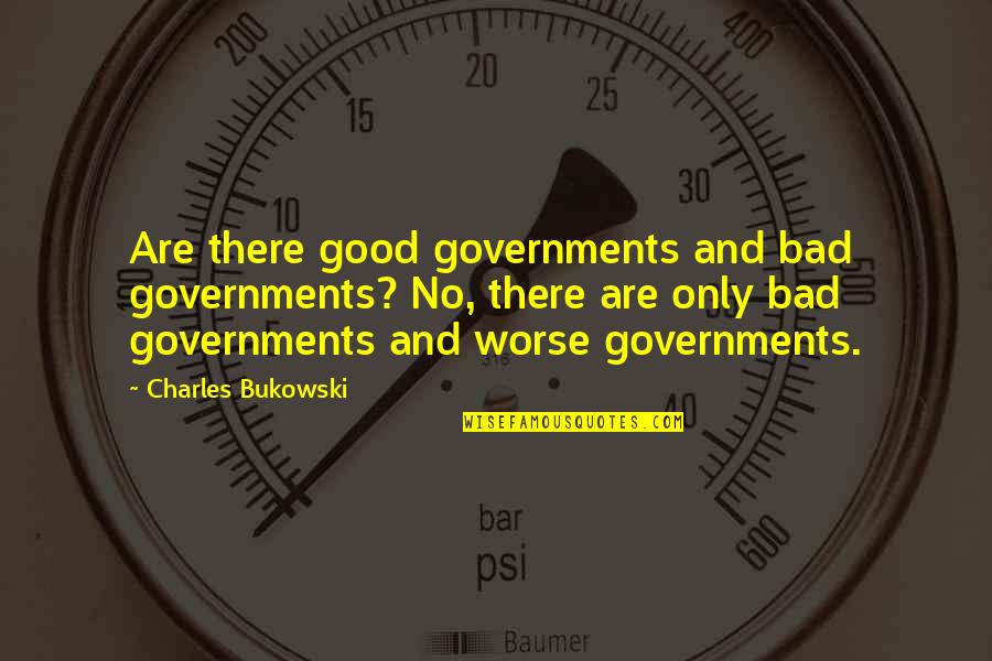 Arsenic Quotes By Charles Bukowski: Are there good governments and bad governments? No,