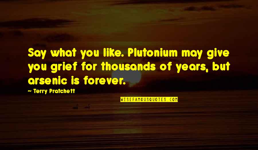 Arsenic Quotes By Terry Pratchett: Say what you like. Plutonium may give you