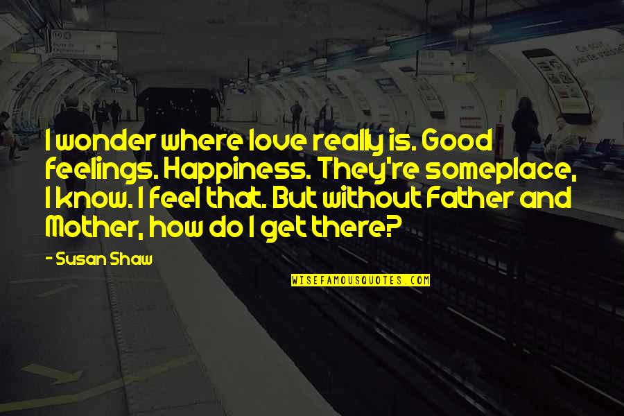 Arsenicum Iodatum Quotes By Susan Shaw: I wonder where love really is. Good feelings. Arsenicum Iodatum Quotes By Susan Shaw: I wonder where love really is. Good feelings.