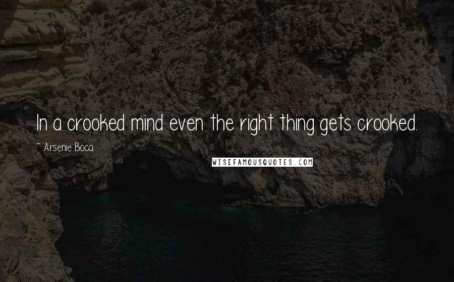 Arsenie Boca quotes: In a crooked mind even the right thing gets crooked.