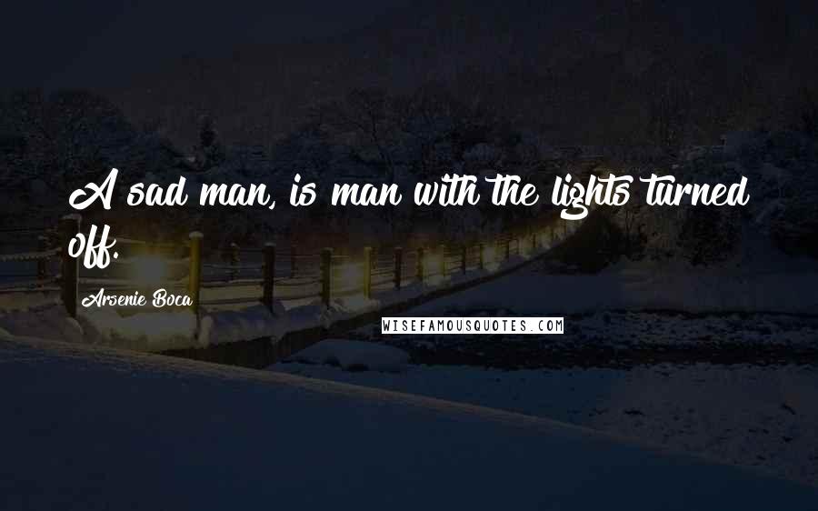Arsenie Boca quotes: A sad man, is man with the lights turned off.