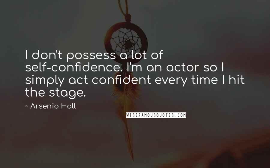 Arsenio Hall quotes: I don't possess a lot of self-confidence. I'm an actor so I simply act confident every time I hit the stage.