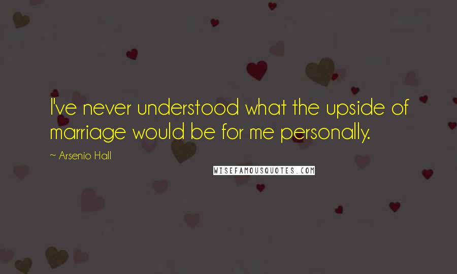 Arsenio Hall quotes: I've never understood what the upside of marriage would be for me personally.