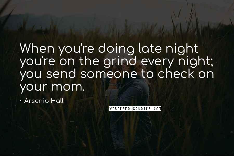 Arsenio Hall quotes: When you're doing late night you're on the grind every night; you send someone to check on your mom. Arsenio Hall quotes: When you're doing late night you're on the grind every night; you send someone to check on your mom.