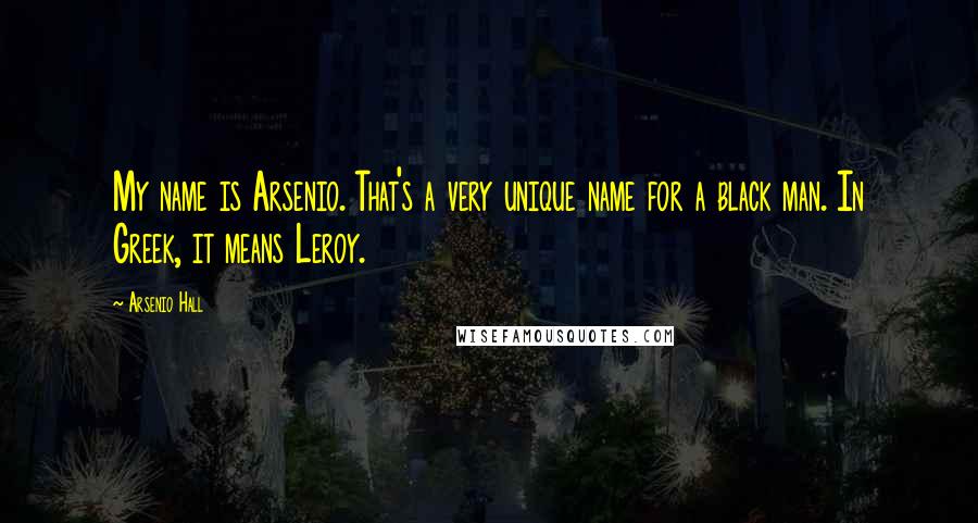 Arsenio Hall quotes: My name is Arsenio. That's a very unique name for a black man. In Greek, it means Leroy.