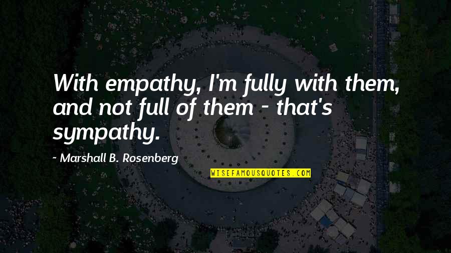 Arseniy Yatsenyuk Quotes By Marshall B. Rosenberg: With empathy, I'm fully with them, and not