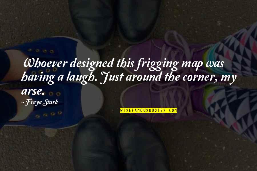 Arses Quotes By Freya Stark: Whoever designed this frigging map was having a