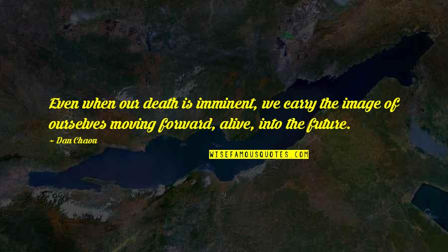 Arsey Quotes By Dan Chaon: Even when our death is imminent, we carry
