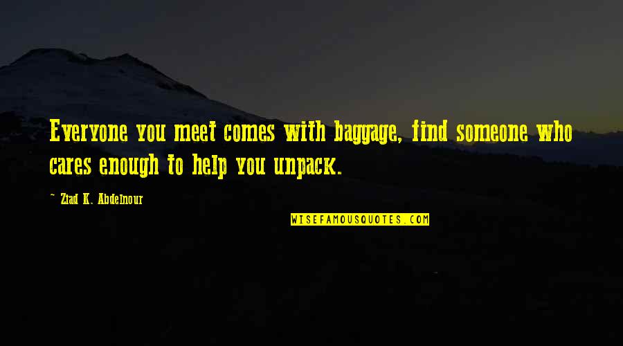 Arsey Quotes By Ziad K. Abdelnour: Everyone you meet comes with baggage, find someone