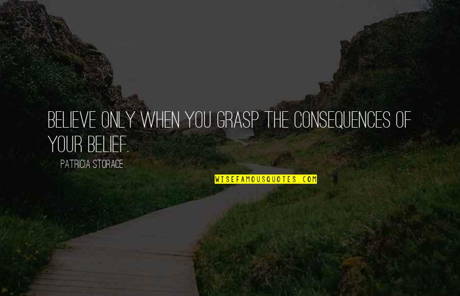 Arshad Warsi Quotes By Patricia Storace: Believe only when you grasp the consequences of Arshad Warsi Quotes By Patricia Storace: Believe only when you grasp the consequences of