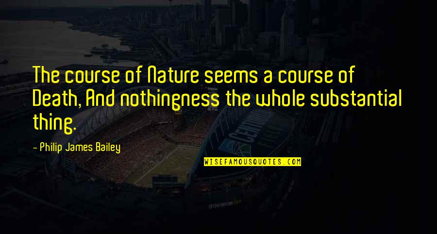 Arshag Chahinian Quotes By Philip James Bailey: The course of Nature seems a course of