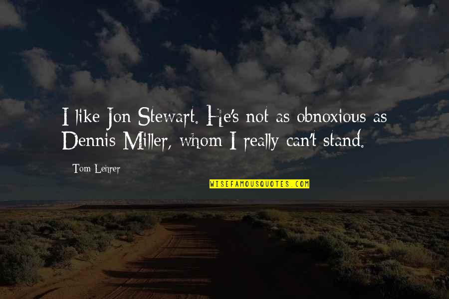 Arshag Chahinian Quotes By Tom Lehrer: I like Jon Stewart. He's not as obnoxious
